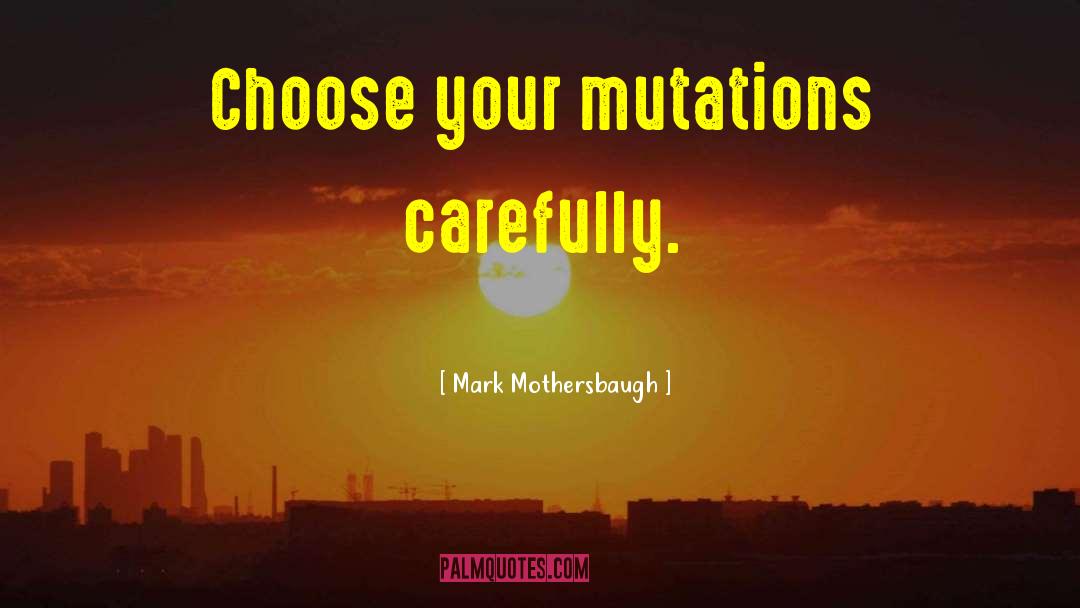 Mark Mothersbaugh Quotes: Choose your mutations carefully.