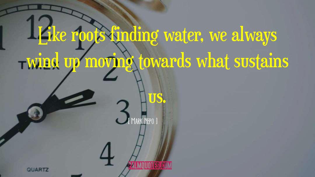 Mark Nepo Quotes: Like roots finding water, we