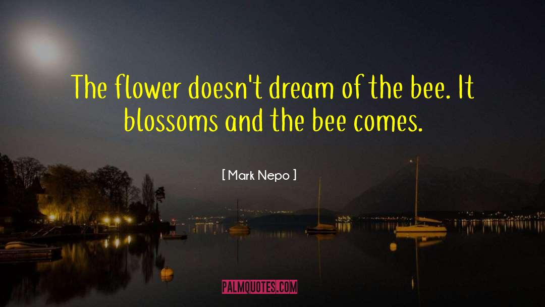 Mark Nepo Quotes: The flower doesn't dream of