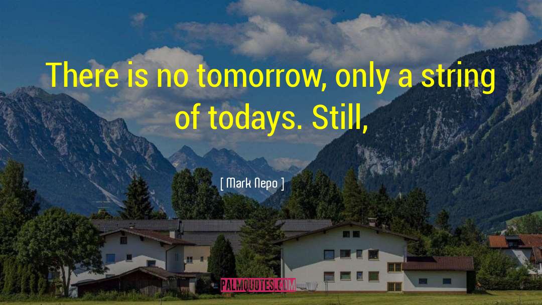 Mark Nepo Quotes: There is no tomorrow, only