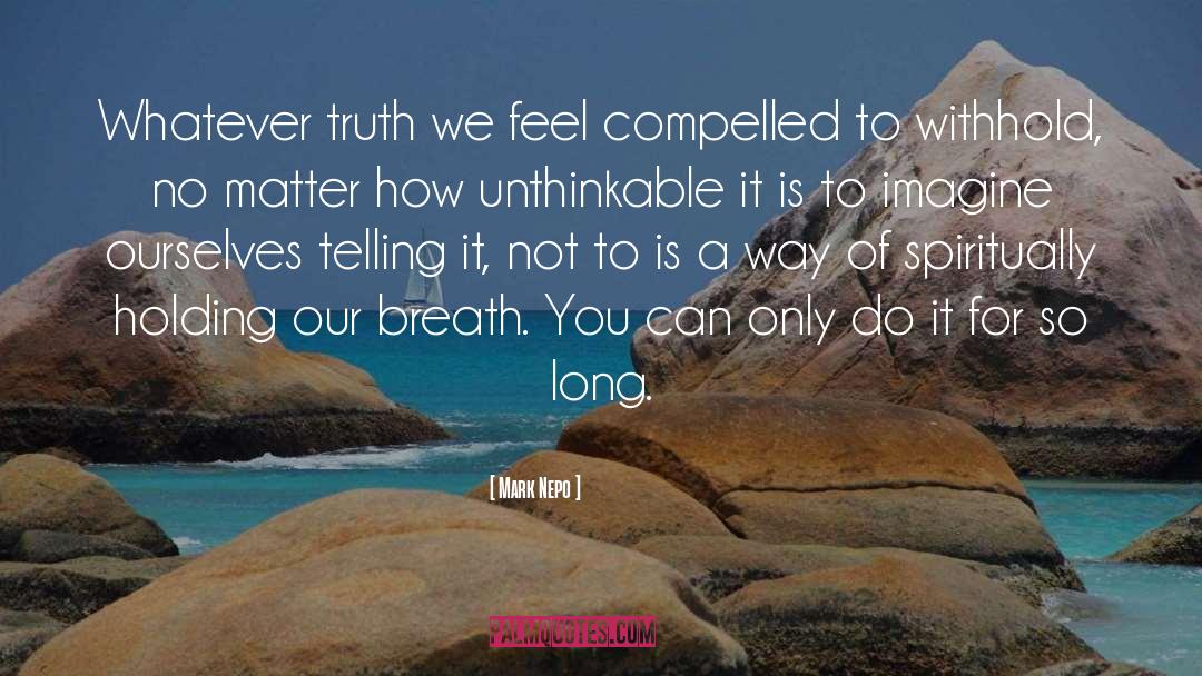 Mark Nepo Quotes: Whatever truth we feel compelled