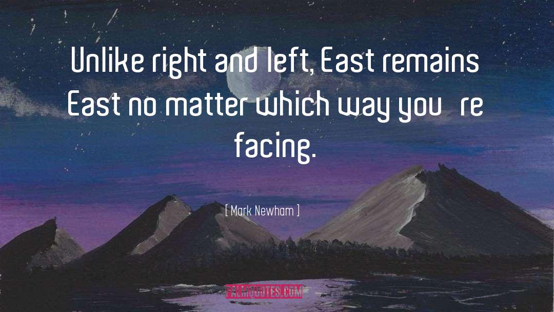 Mark Newham Quotes: Unlike right and left, East