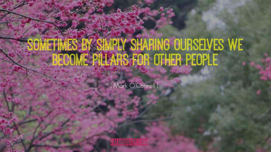 Mark O'Connell Quotes: Sometimes by simply sharing ourselves