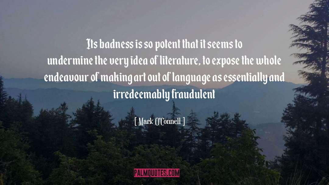 Mark O'Connell Quotes: Its badness is so potent