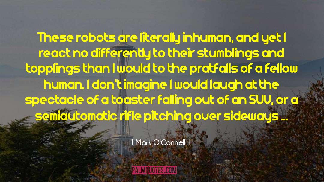 Mark O'Connell Quotes: These robots are literally inhuman,