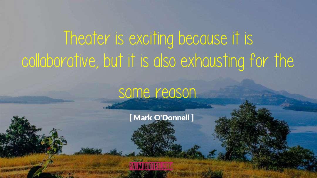 Mark O'Donnell Quotes: Theater is exciting because it