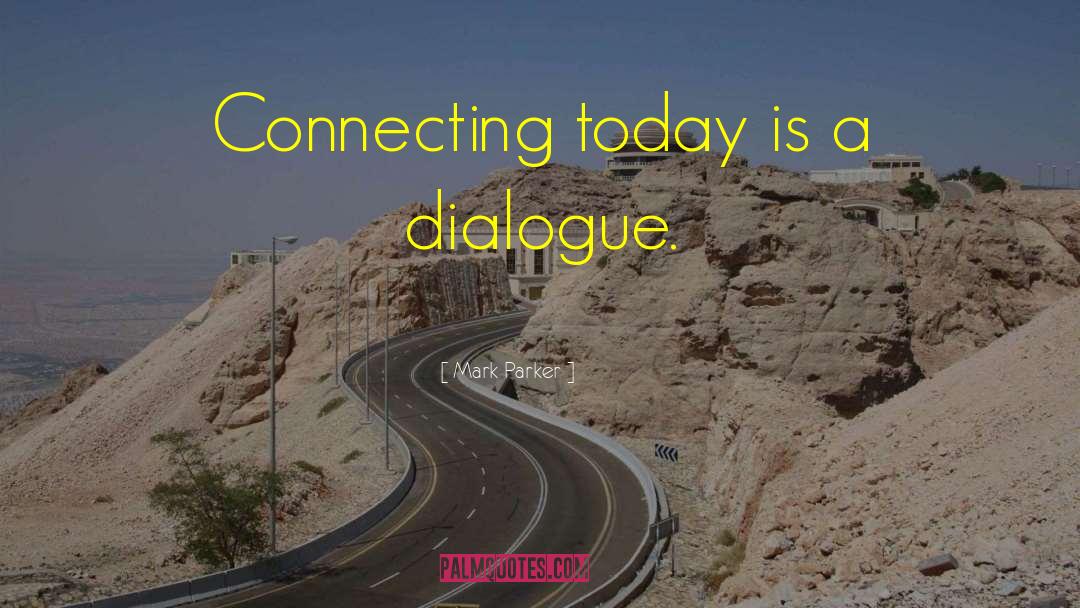 Mark Parker Quotes: Connecting today is a dialogue.