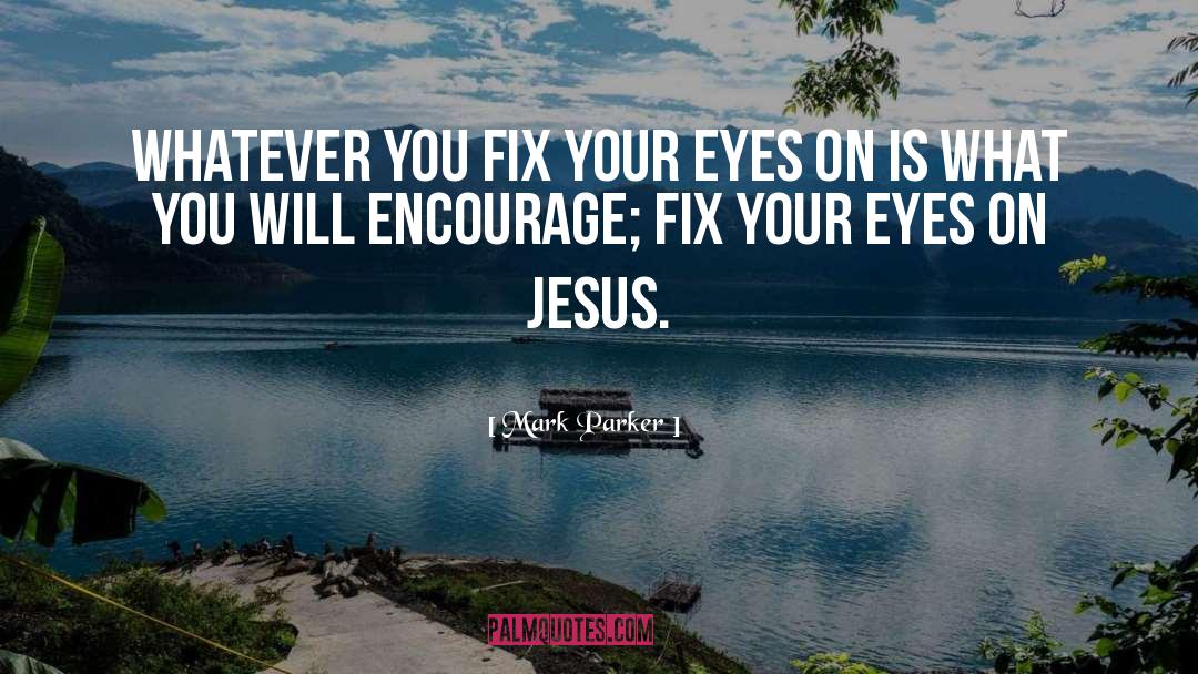 Mark Parker Quotes: Whatever you fix your eyes