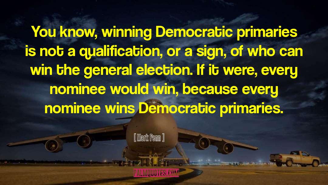 Mark Penn Quotes: You know, winning Democratic primaries