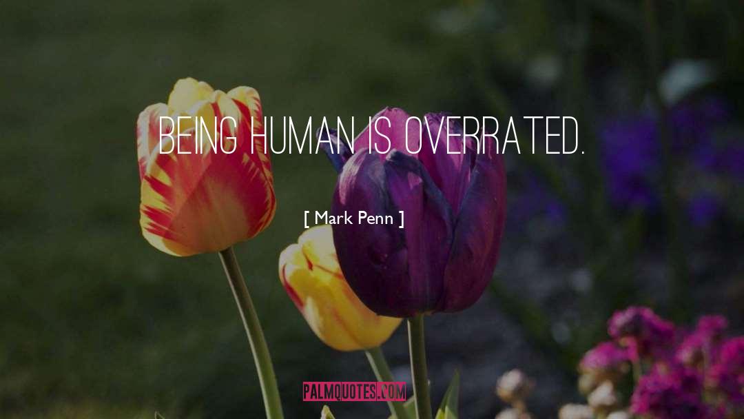 Mark Penn Quotes: Being human is overrated.