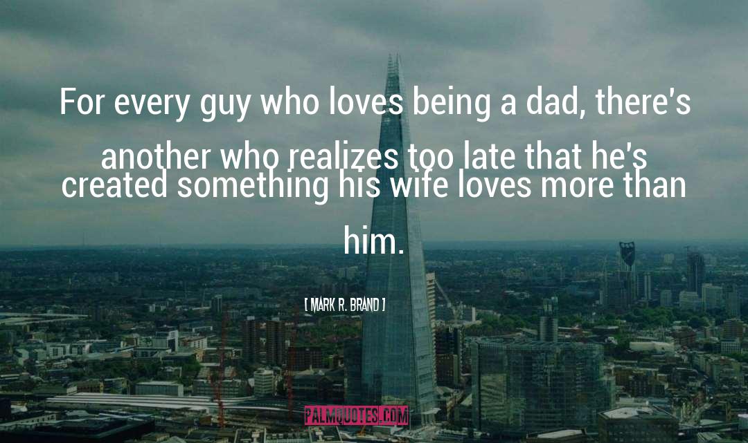 Mark R. Brand Quotes: For every guy who loves