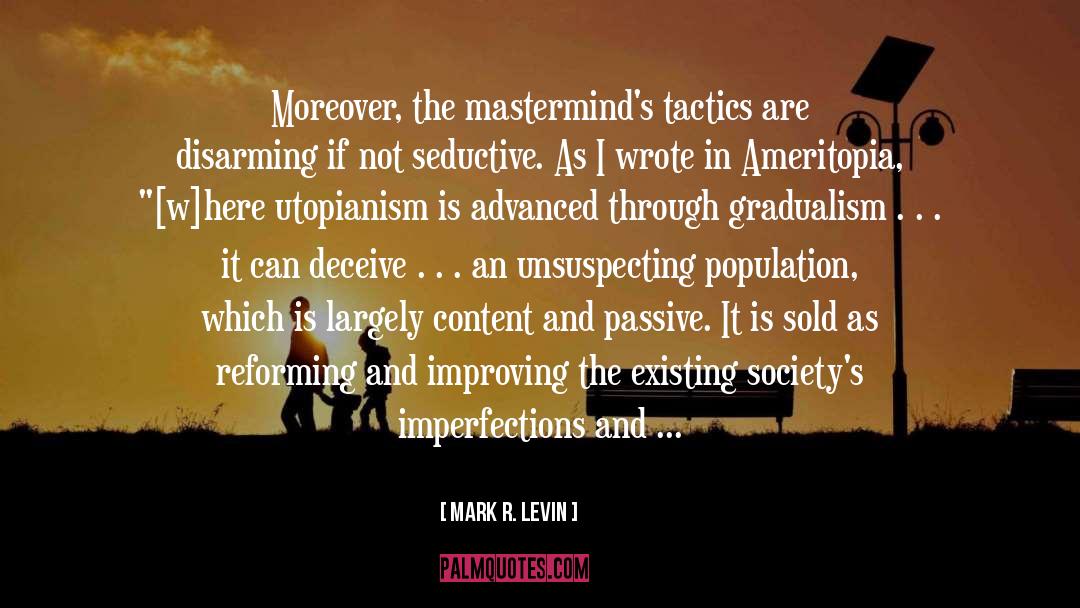 Mark R. Levin Quotes: Moreover, the mastermind's tactics are