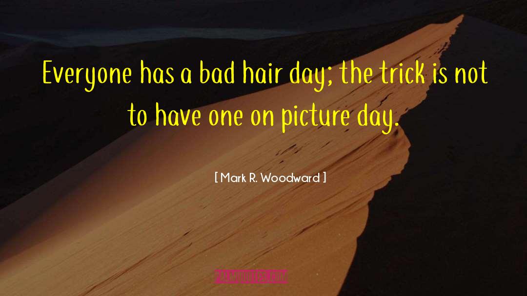 Mark R. Woodward Quotes: Everyone has a bad hair