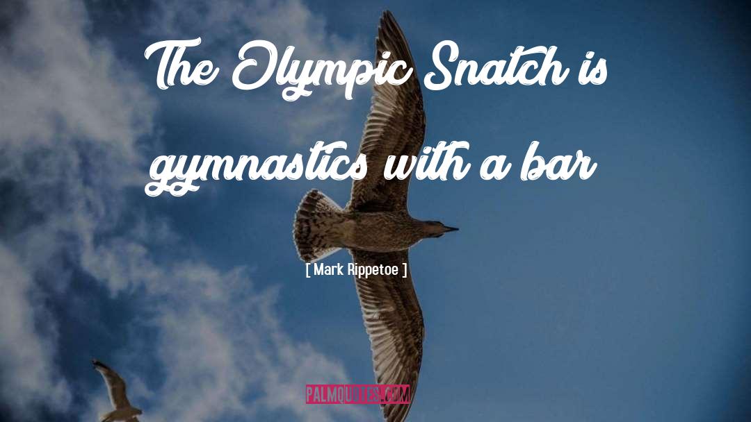 Mark Rippetoe Quotes: The Olympic Snatch is gymnastics
