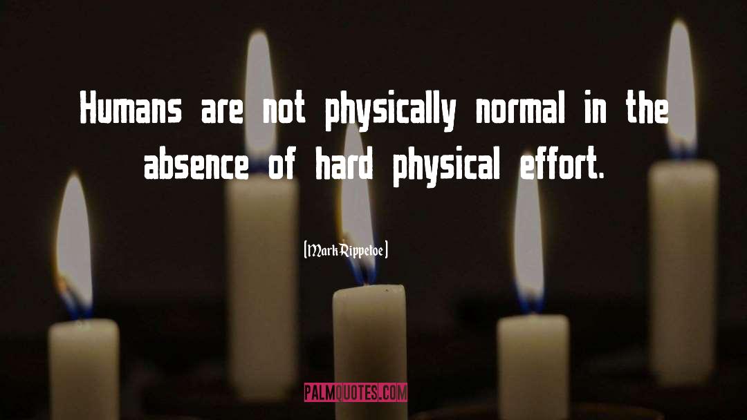 Mark Rippetoe Quotes: Humans are not physically normal