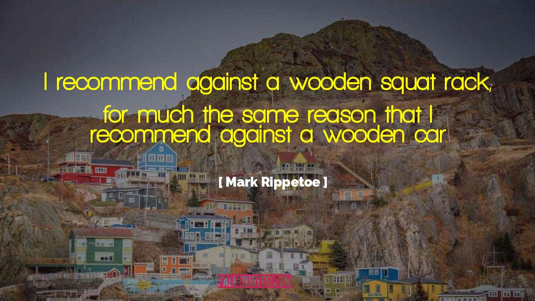 Mark Rippetoe Quotes: I recommend against a wooden