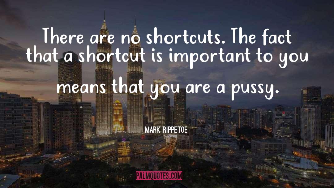 Mark Rippetoe Quotes: There are no shortcuts. The
