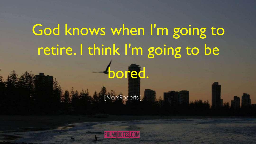 Mark Roberts Quotes: God knows when I'm going