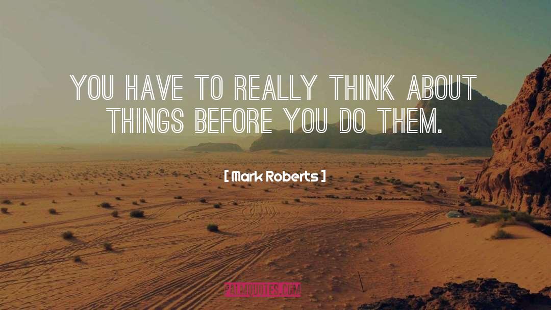 Mark Roberts Quotes: You have to really think