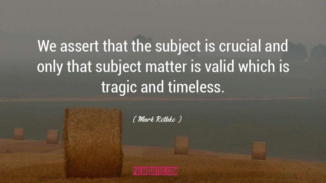 Mark Rothko Quotes: We assert that the subject