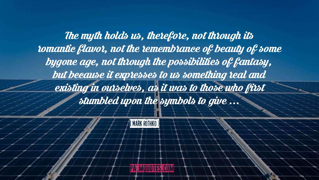 Mark Rothko Quotes: The myth holds us, therefore,