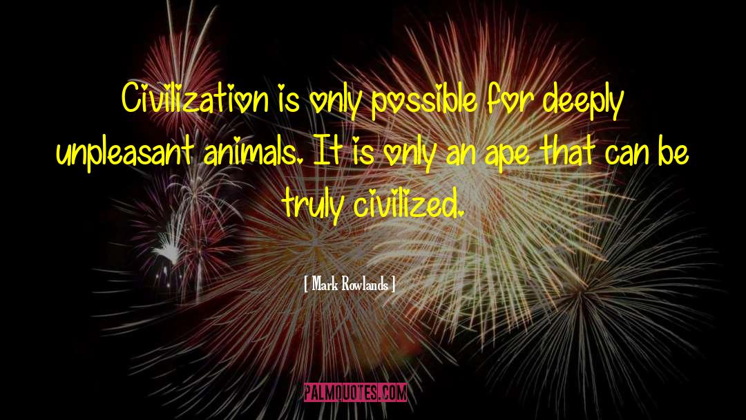 Mark Rowlands Quotes: Civilization is only possible for