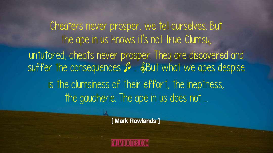 Mark Rowlands Quotes: Cheaters never prosper, we tell