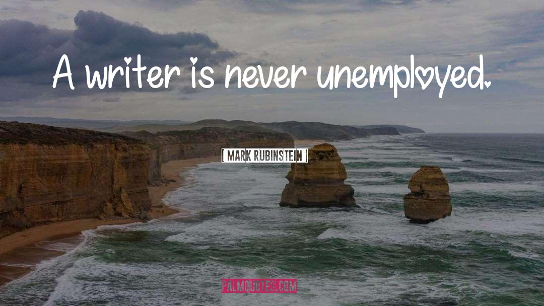 Mark Rubinstein Quotes: A writer is never unemployed.