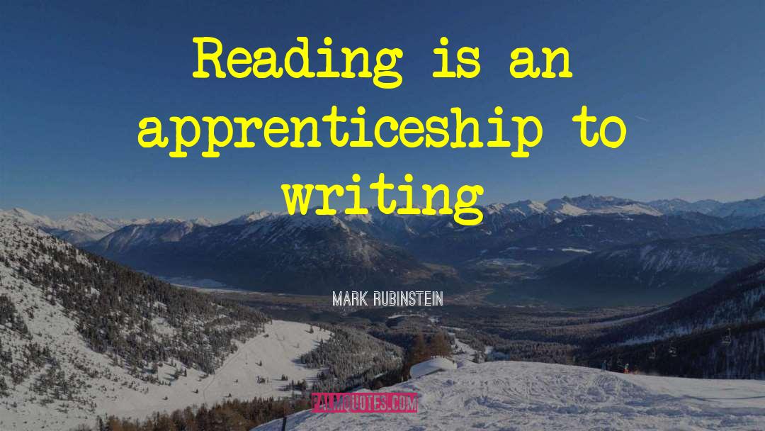 Mark Rubinstein Quotes: Reading is an apprenticeship to