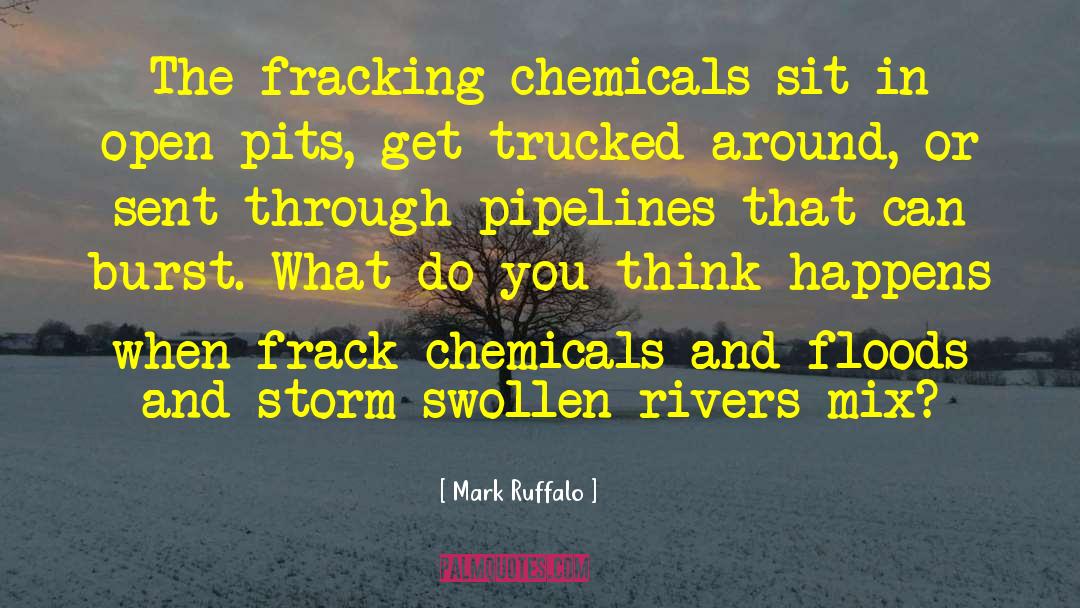Mark Ruffalo Quotes: The fracking chemicals sit in