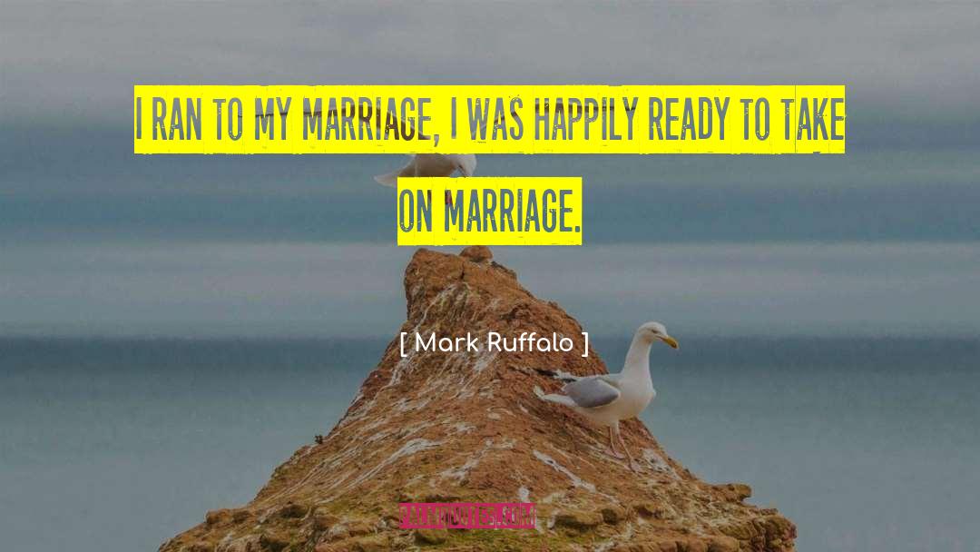 Mark Ruffalo Quotes: I ran to my marriage,