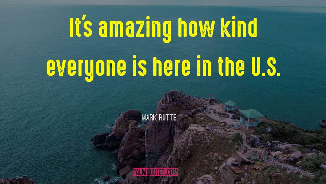 Mark Rutte Quotes: It's amazing how kind everyone