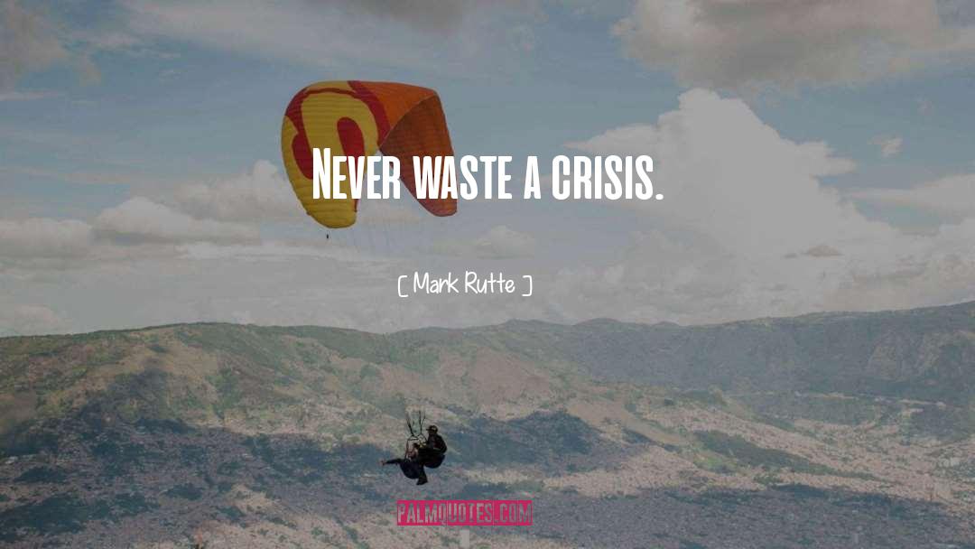 Mark Rutte Quotes: Never waste a crisis.