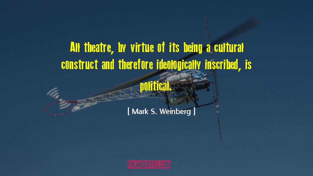 Mark S. Weinberg Quotes: All theatre, by virtue of