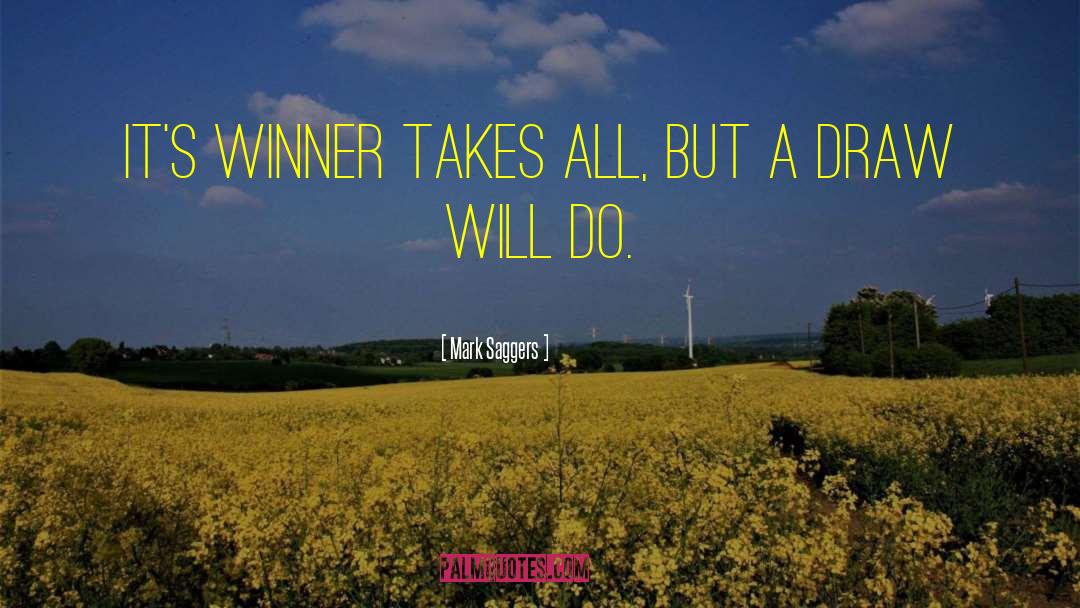 Mark Saggers Quotes: It's winner takes all, but