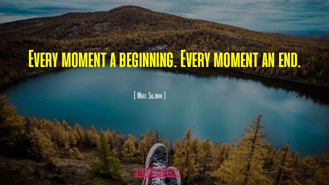 Mark Salzman Quotes: Every moment a beginning. Every