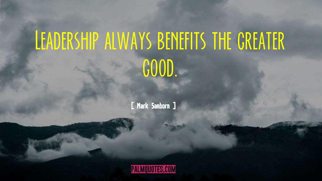 Mark Sanborn Quotes: Leadership always benefits the greater
