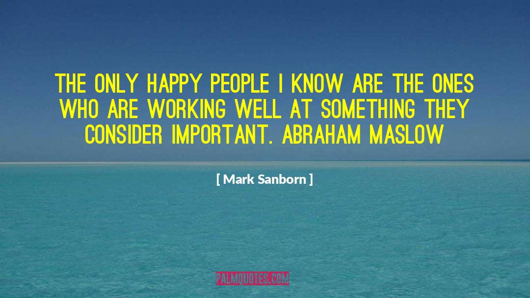 Mark Sanborn Quotes: The only happy people I