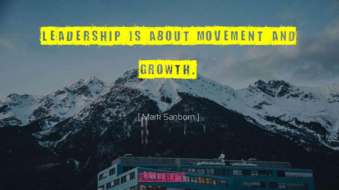 Mark Sanborn Quotes: Leadership is about movement and