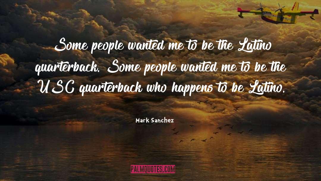 Mark Sanchez Quotes: Some people wanted me to