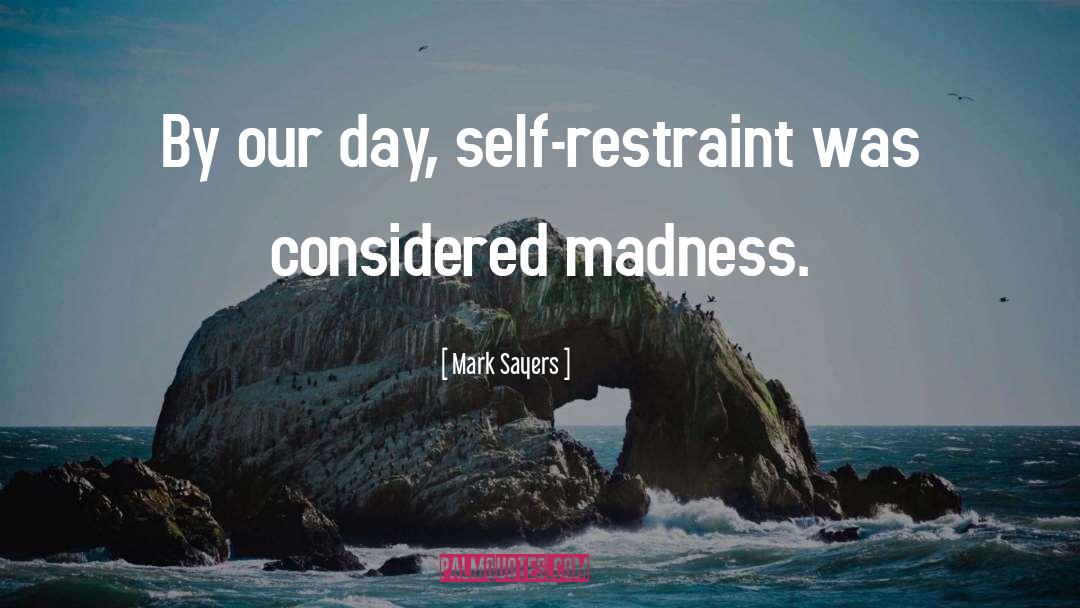 Mark Sayers Quotes: By our day, self-restraint was