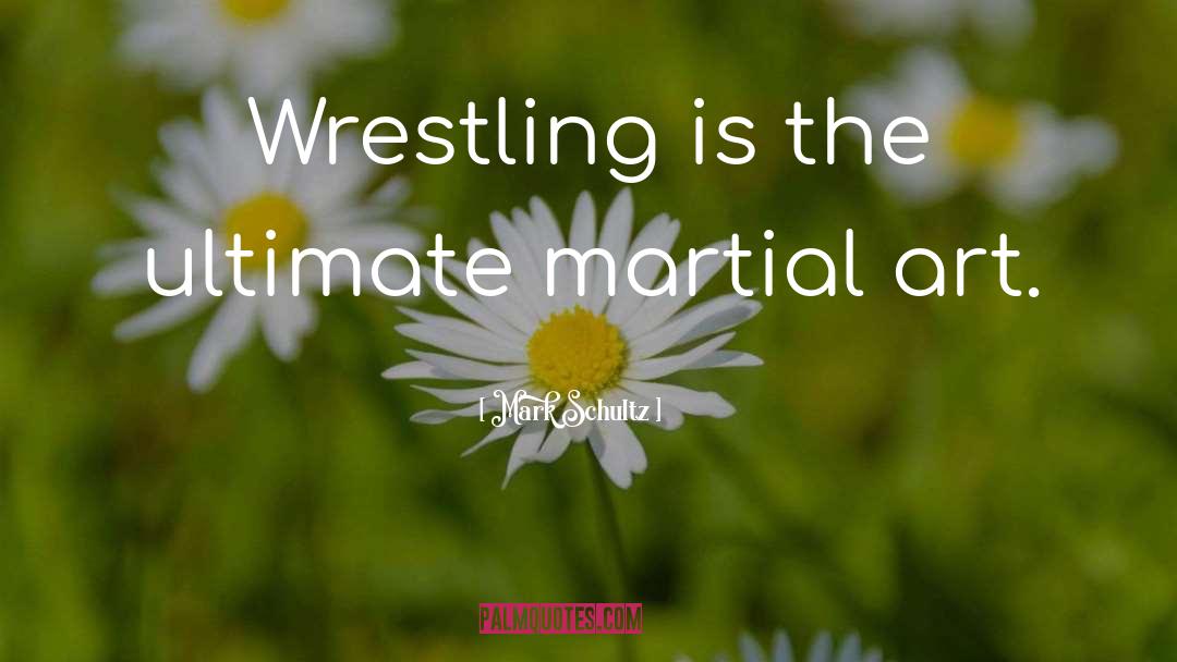 Mark Schultz Quotes: Wrestling is the ultimate martial