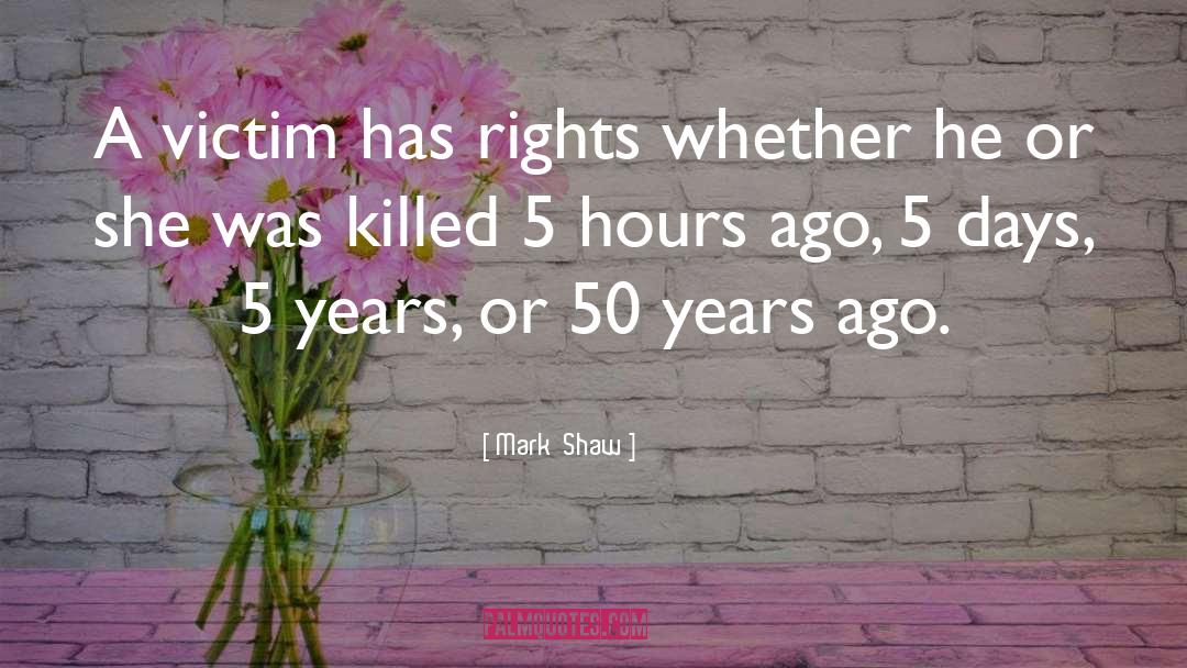 Mark  Shaw Quotes: A victim has rights whether