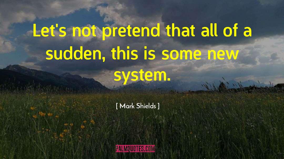 Mark Shields Quotes: Let's not pretend that all