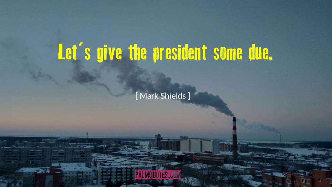 Mark Shields Quotes: Let's give the president some