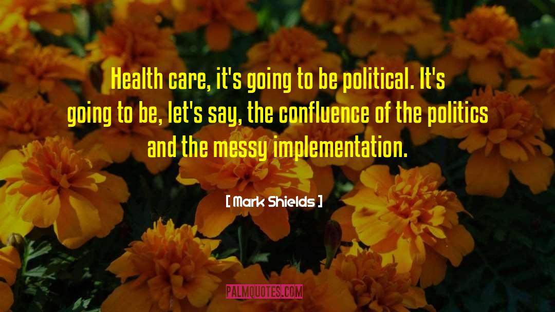 Mark Shields Quotes: Health care, it's going to