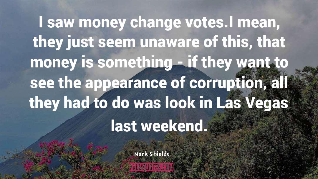 Mark Shields Quotes: I saw money change votes.I