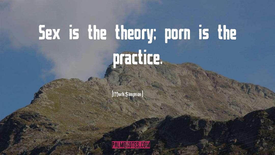 Mark    Simpson Quotes: Sex is the theory; porn