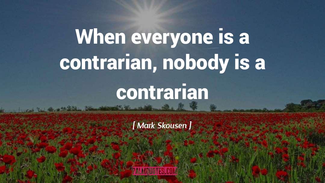 Mark Skousen Quotes: When everyone is a contrarian,