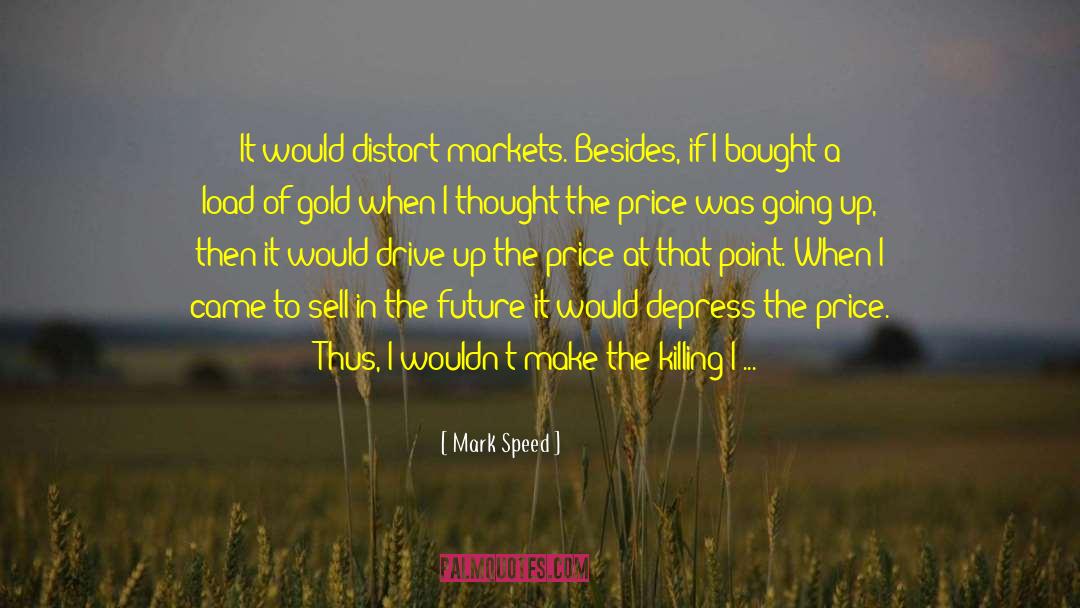 Mark Speed Quotes: It would distort markets. Besides,